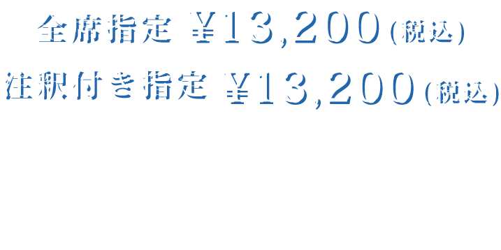 全席指定 13,000円(税込) 注釈指定(神奈川公演のみ)13,000円(税込) ※ステージの位置や機材の位置により、ステージ全体および一部演出、出演者が見えにくい場合がございます。 来場者特典つき(会場別フォトカード)